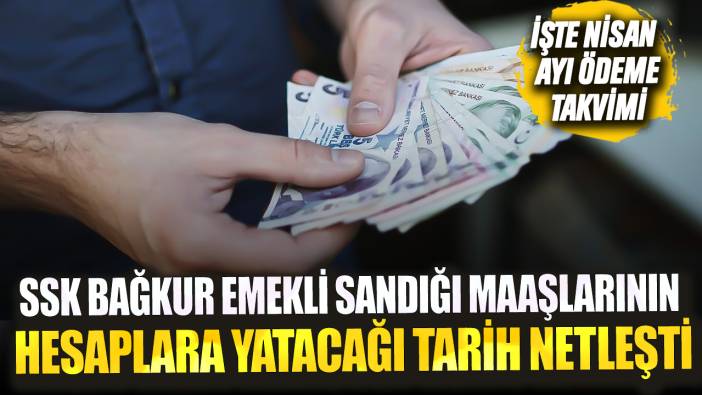 SSK Bağkur Emekli Sandığı maaşlarının hesaplara yatacağı tarih netleşti İşte nisan ayı ödeme takvimi