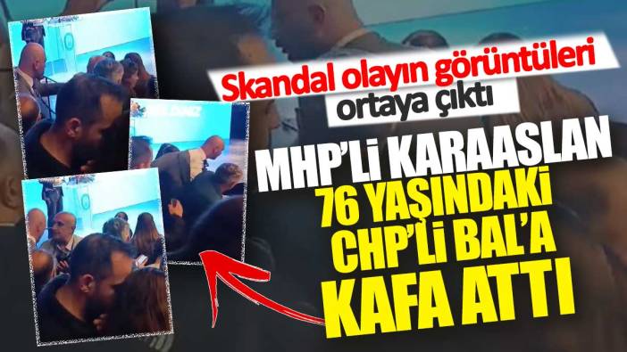 MHP’li Karaaslan 76 yaşındaki CHP’li Bal’a kafa attı: Skandal olayın görüntüleri ortaya çıktı