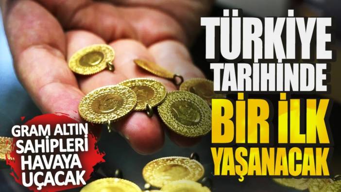 Gram altın sahipleri havaya uçacak: Türkiye tarihinde bir ilk yaşanacak