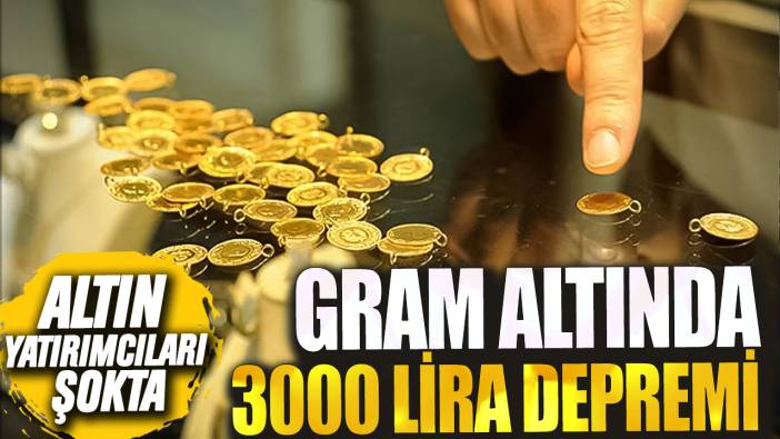 Altın yatırımcıları şokta! Gram altında 3000 lira depremi