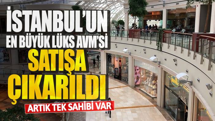 İstanbul'un en büyük lüks AVM'si satışa çıkarıldı! Artık tek sahibi var