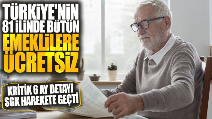 Türkiye'nin 81 ilinde bütün emeklilere ücretsiz! Kritik 6 ay detayı SGK harekete geçti