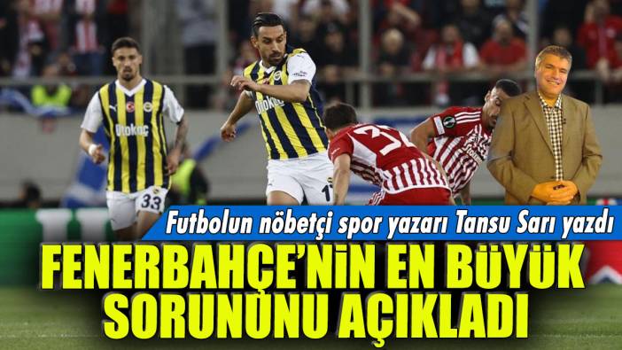 Fenerbahçe'nin en büyük sorununu açıkladı: Futbolun nöbetçi spor yazarı Tansu Sarı yazdı...