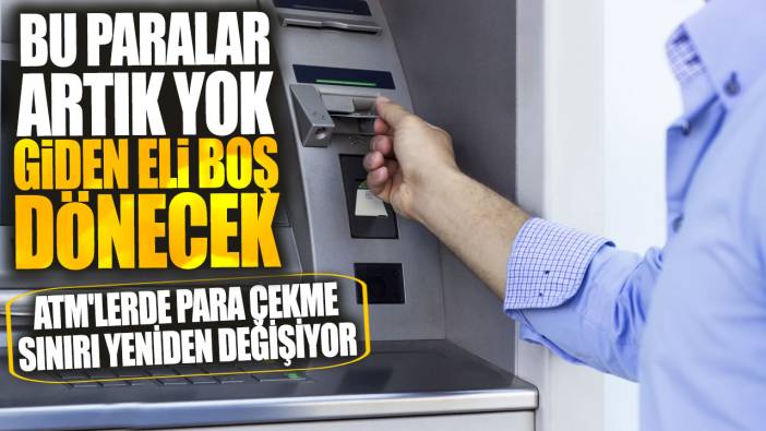 ATM'lerde para çekme sınırı yeniden değişiyor! Bu paralar artık yok giden eli boş dönecek