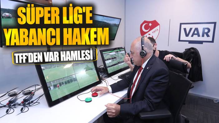 Son dakika... TFF'den VAR hamlesi Süper Lig'e yabancı hakem