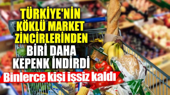Türkiye'nin köklü market zincirlerinden biri daha kepenk indirdi! Binlerce kişi işsiz kaldı