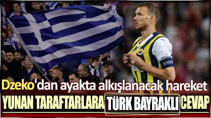 Dzeko'dan ayakta alkışlanacak hareket: Yunan taraftarlara Türk bayraklı cevap!