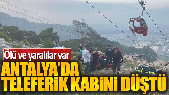 Antalya'da teleferik kabini düştü: Ölü ve yaralılar var