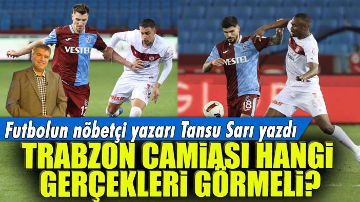 Trabzonspor camiası hangi gerçekleri görmeli? Futbolun nöbetçi yazarı Tansu Sarı yazdı...