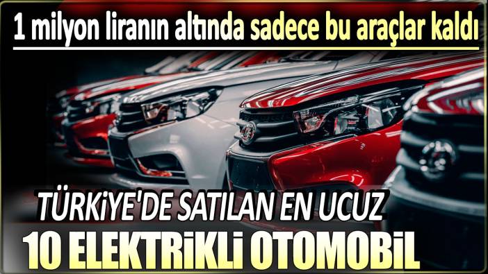1 milyon liranın altında sadece bu araçlar kaldı: Türkiye'de satılan en ucuz 10 elektrikli otomobil