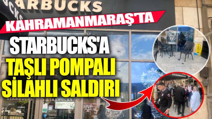 Kahramanmaraş'ta Starbucks'a taşlı pompalı silahlı saldırı düzenlendi
