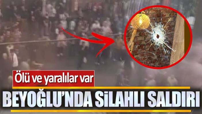 Beyoğlu'nda silahlı saldırı: Ölü ve yaralılar var