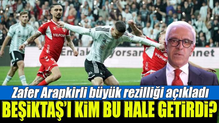 Beşiktaş'ı kim bu hale getirdi? Zafer Arapkirli büyük rezilliği açıkladı