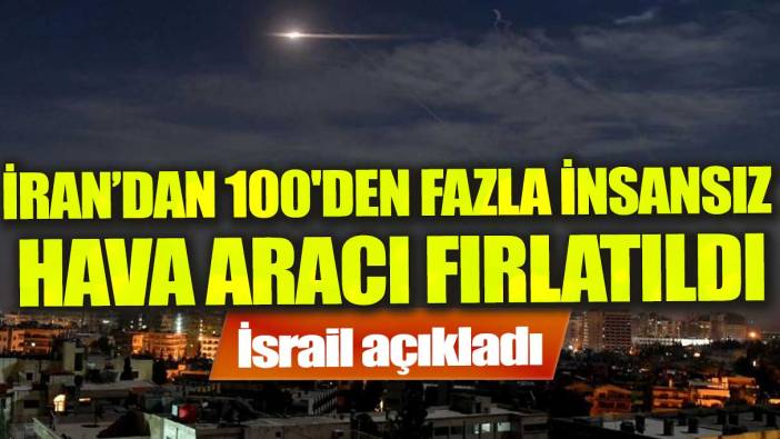 İsrail: “İran’dan 100'den fazla insansız hava aracı fırlatıldı”