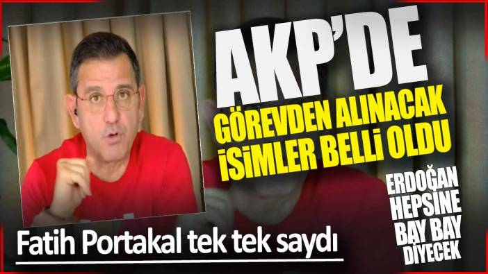 Fatih Portakal tek tek saydı: AKP'de görevden alınacak isimler belli oldu