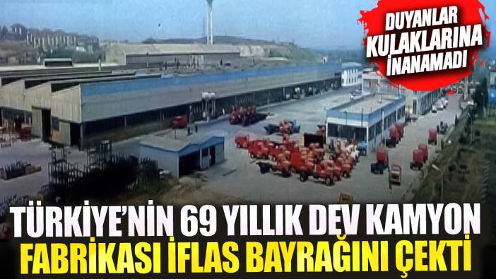 Duyanlar kulaklarına inanamadı! Türkiye’nin 69 yıllık dev kamyon fabrikası iflas bayrağını çekti