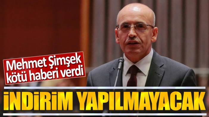 Mehmet Şimşek kötü haberi verdi: İndirim yapılmayacak