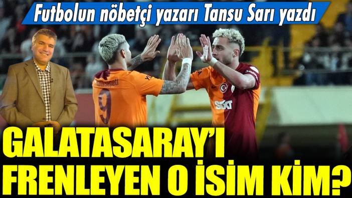 Galatasaray'ı frenleyen o isim kim? Futbolun nöbetçi yazarı Tansu Sarı yazdı...