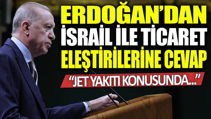 Erdoğan'dan İsrail ile ticaret eleştirilerine cevap: Jet yakıtı konusunda....