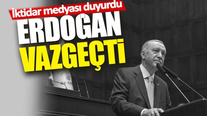 Erdoğan vazgeçti