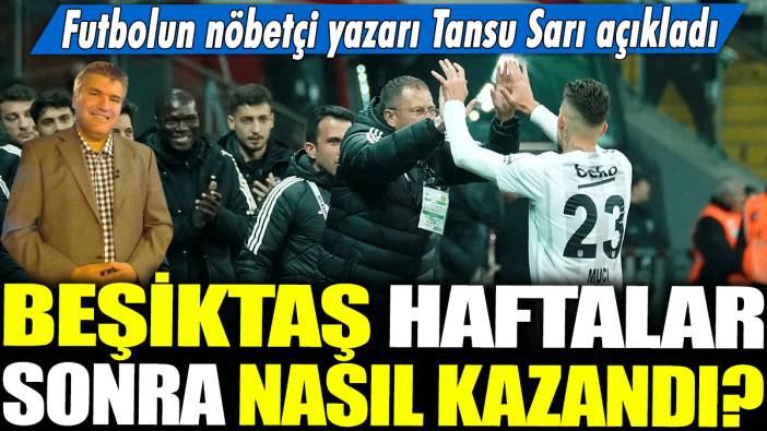 Beşiktaş haftalar sonra nasıl kazandı? Futbolun nöbetçi yazarı Tansu Sarı açıkladı...