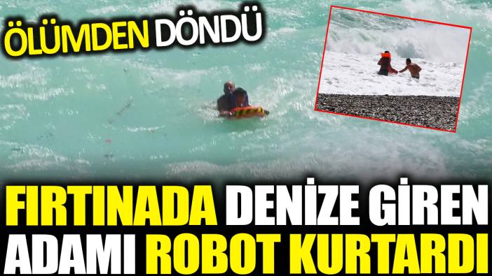 Antalya'da fırtınada denize girdi boğulmaktan robot kurtardı