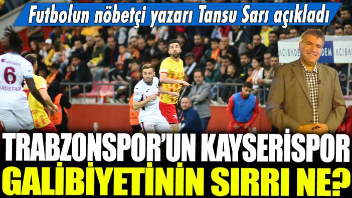 Trabzonspor'un Kayserispor galibiyetinin sırrı ne? Futbolun nöbetçi yazarı Tansu Sarı açıkladı