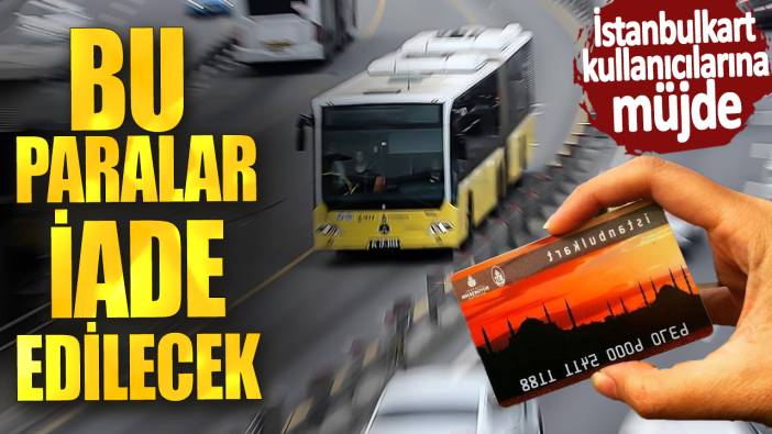 İstanbulkart kullanıcılarına müjde! Bu paralar iade edilecek