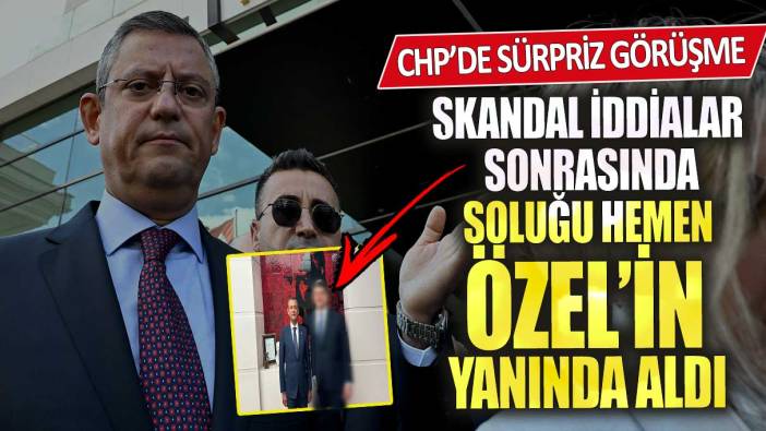 CHP’de sürpriz görüşme! Skandal iddialar sonrası soluğu hemen Özgür Özel’in yanında aldı