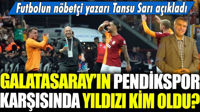 Galatasaray'ın Pendikspor karşısında yıldızı kim oldu? Futbolun nöbetçi yazarı Tansu Sarı açıkladı