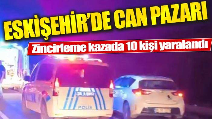 Eskişehir'de zincirleme kaza: 6’sı ağır 10 yaralı