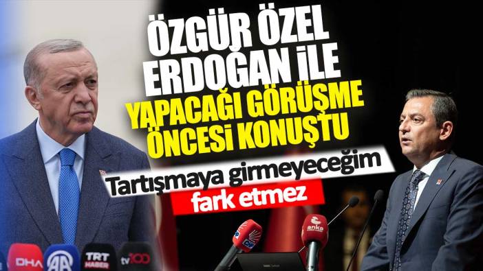 Özgür Özel Erdoğan ile yapacağı görüşme öncesi konuştu: Tartışmaya girmeyeceğim fark etmez