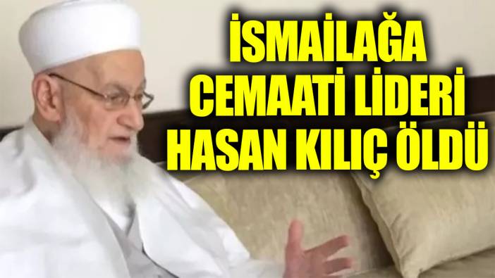Son dakika... İsmailağa cemaatinin lideri Hasan Kılıç öldü