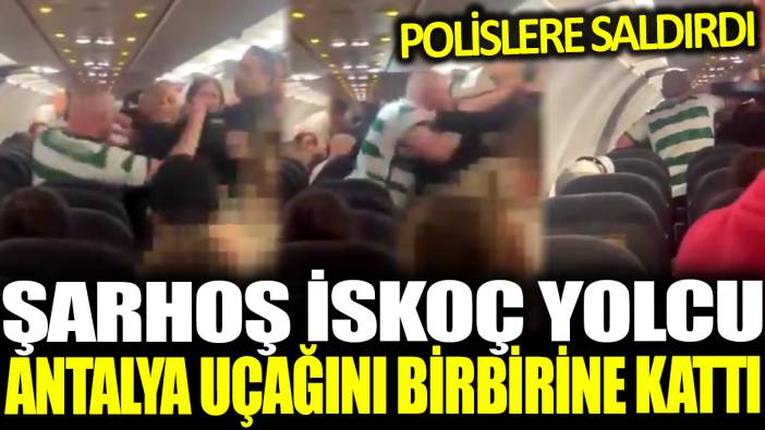 Sarhoş İskoç yoldu Antalya uçağını birbirine kattı: Polislere saldırdı