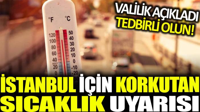 Valilik açıkladı! İstanbul için sıcaklık uyarısı geldi: Dikkatli ve tedbirli olunmalıdır