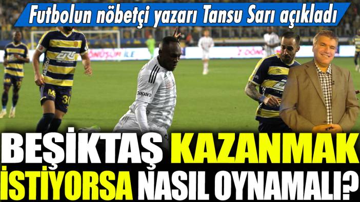 Beşiktaş kazanmak istiyorsa nasıl oynamalı? Futbolun nöbetçi yazarı Tansu Sarı açıkladı