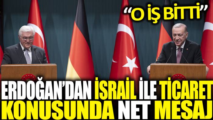 Erdoğan'dan İsrail ile ticaret konusunda net mesaj: O iş bitti!