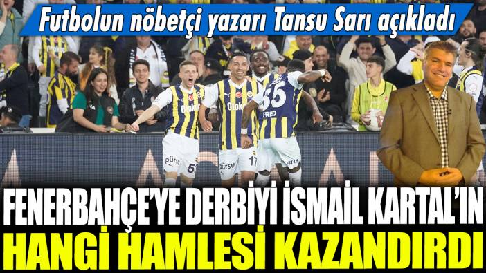 Fenerbahçe'ye derbiyi İsmail Kartal'ın hangi hamlesi kazandırdı: Futbolun nöbetçi yazarı Tansu Sarı açıkladı