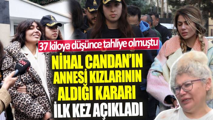 37 kiloya düşünce tahliye olmuştu!  Nihal Candan’ın annesi kızlarının aldığı kararı ilk kez açıkladı