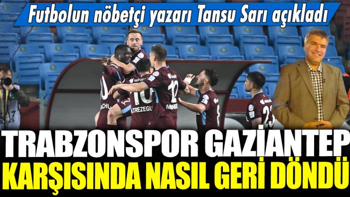 Trabzonspor Gaziantep karşısında nasıl geri döndü? Futbolun nöbetçi yazarı Tansu Sarı açıkladı