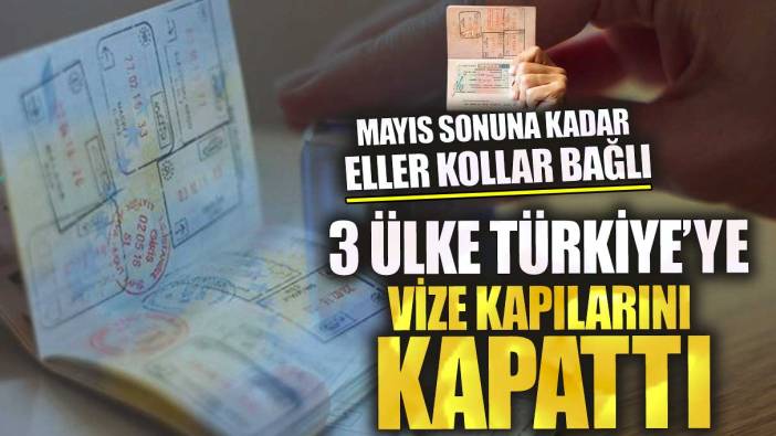 3 ülke Türkiye’ye vize kapılarını kapattı! Mayıs sonuna kadar eller kollar bağlı