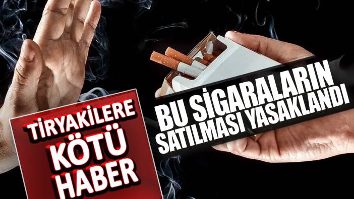 Tiryakiler kötü haber! Bu sigaraların satılması yasaklandı