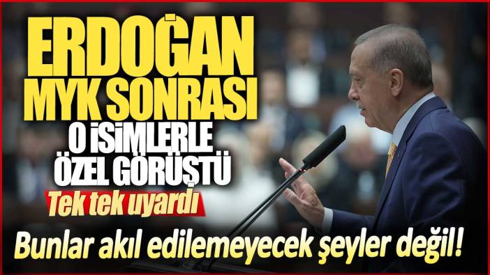 Erdoğan MYK sonrası o isimlerle özel olarak görüştü! Tek tek uyardı