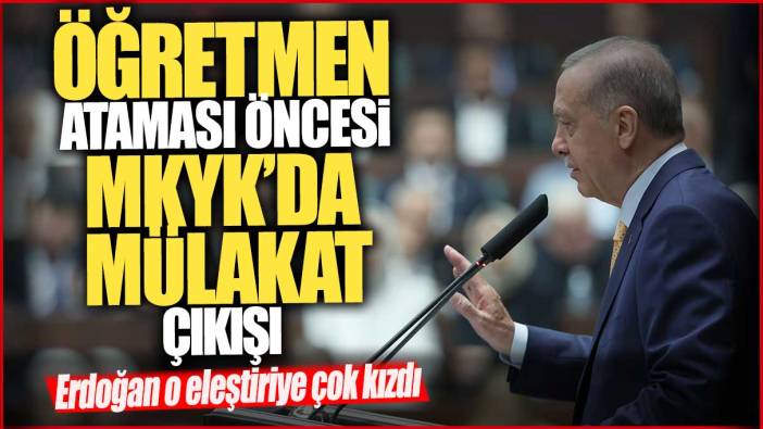 Öğretmen ataması öncesi MKYK’da mülakat çıkışı: Erdoğan o eleştiriye çok kızdı