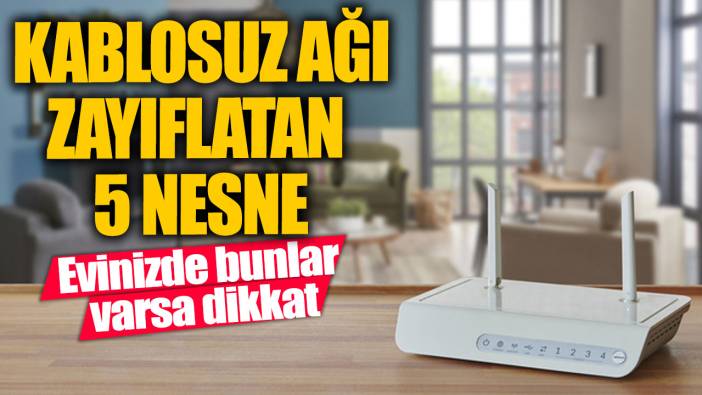 Evinizde bunlar varsa dikkat!  Kablosuz ağı zayıflatan 5 nesne!