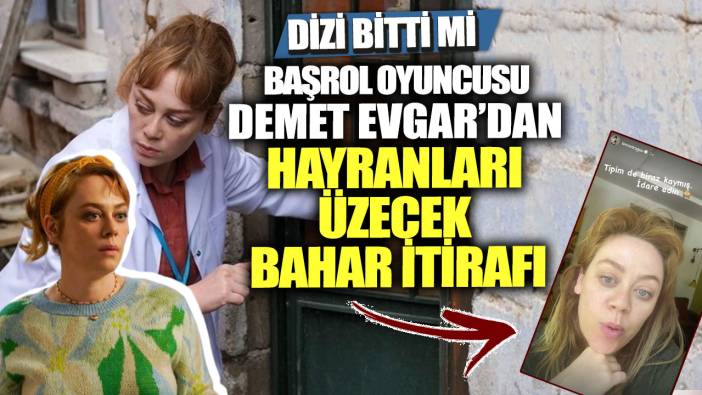 Dizi bitti mi? Başrol oyuncusu Demet Evgar'dan hayranları üzecek Bahar itirafı