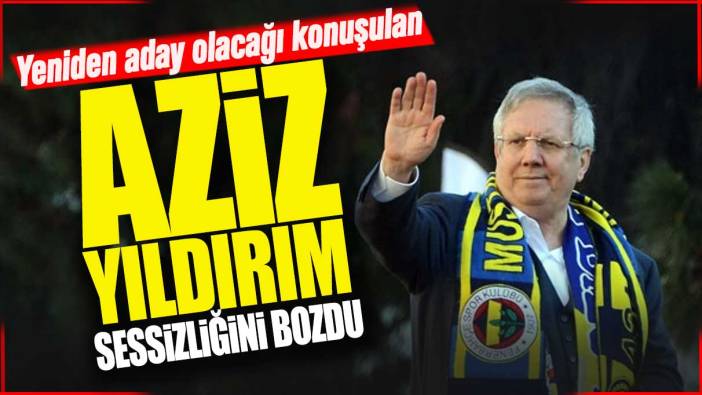 Aziz Yıldırım sessizliğini bozdu: Flaş adaylık açıklaması