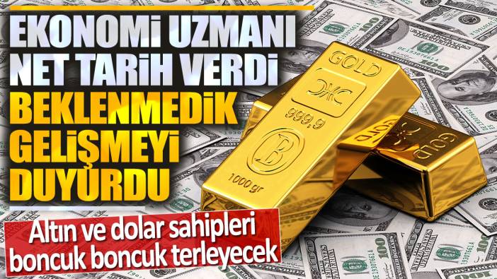 Ekonomi uzmanı tarih verdi beklenmedik gelişmeyi açıkladı: Altın ve dolar sahipleri dikkat!
