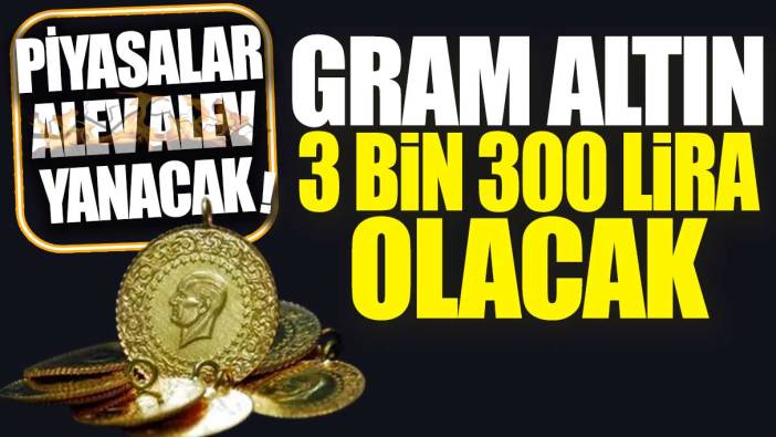 Gram altın 3 bin 300 lira olacak! Piyasalar alev alev yanacak
