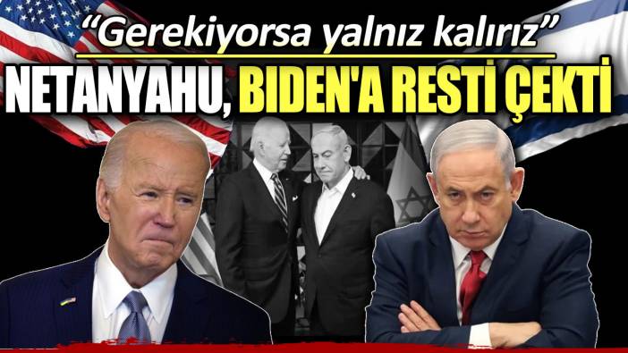 Netanyahu Biden'a resti çekti! Gerekiyorsa yalnız kalırız
